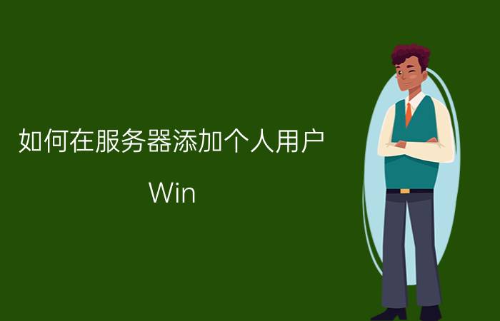 如何在服务器添加个人用户 Win Server 2012添加用户并设置远程登录？